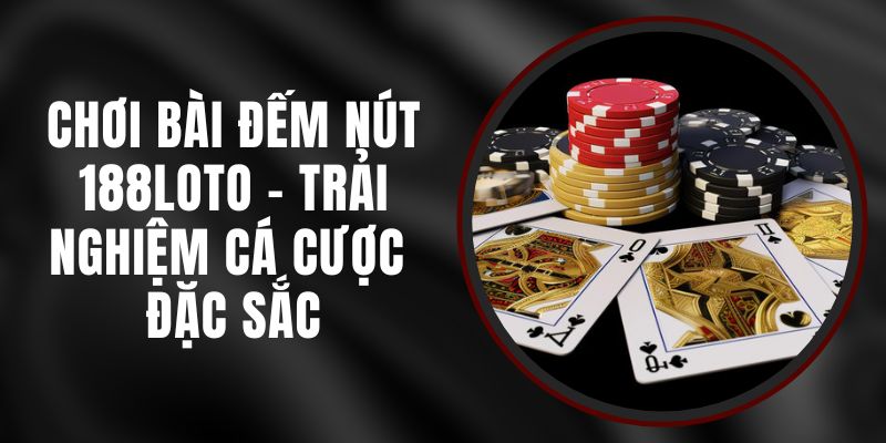 Chơi Bài Đếm Nút 188loto – Trải Nghiệm Cá Cược Đặc Sắc