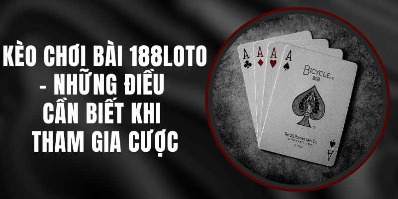 Kèo Chơi Bài 188loto – Những Điều Cần Biết Khi Tham Gia Cược