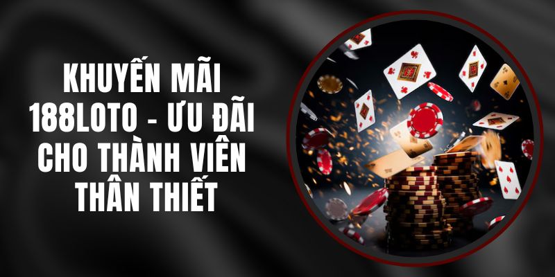 Khuyến Mãi 188loto - Ưu Đãi Cho Thành Viên Thân Thiết