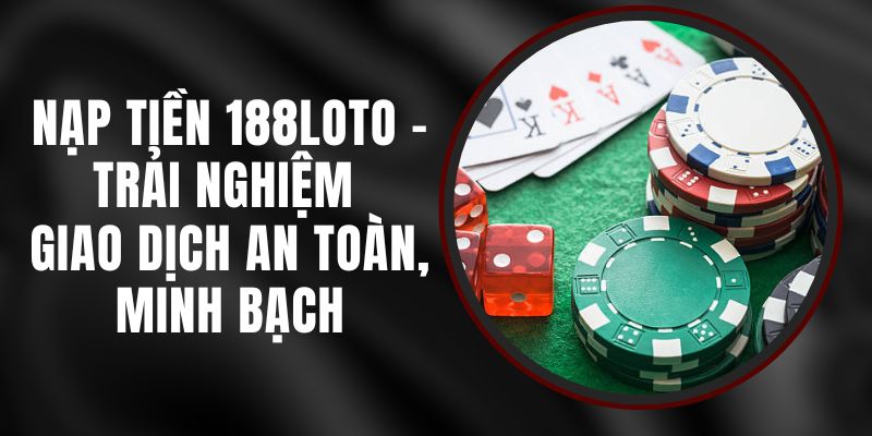 Nạp Tiền 188loto - Trải Nghiệm Giao Dịch An Toàn, Minh Bạch