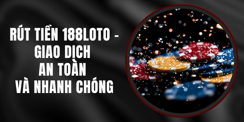 Rút Tiền 188loto - Giao Dịch An Toàn Và Nhanh Chóng